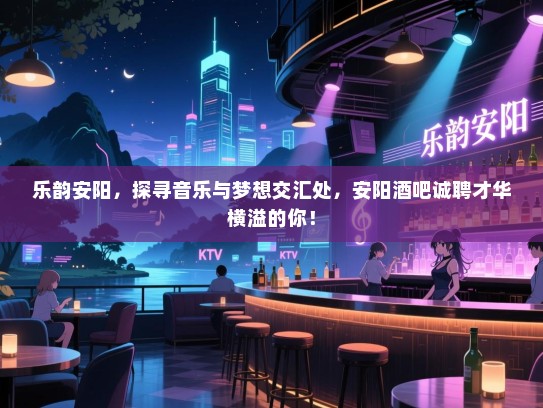乐韵安阳,探寻音乐与梦想交汇处,安阳酒吧诚聘才华横溢的你! 乐韵安阳,探寻音乐与梦想交汇处,安阳酒吧诚聘才华横溢的你!