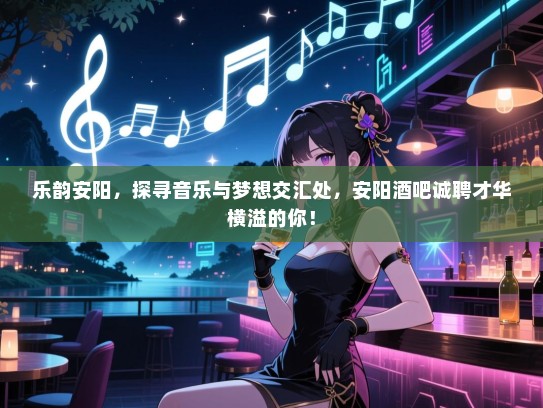 乐韵安阳,探寻音乐与梦想交汇处,安阳酒吧诚聘才华横溢的你! 乐韵安阳,探寻音乐与梦想交汇处,安阳酒吧诚聘才华横溢的你!