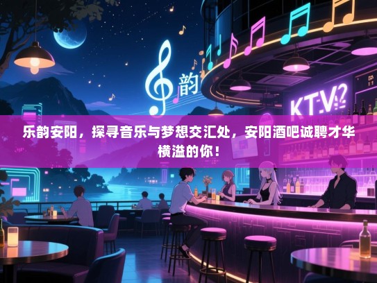 乐韵安阳,探寻音乐与梦想交汇处,安阳酒吧诚聘才华横溢的你! 乐韵安阳,探寻音乐与梦想交汇处,安阳酒吧诚聘才华横溢的你!