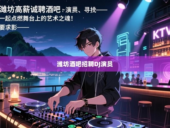 潍坊高薪诚聘,酒吧DJ、演员——寻找热爱音乐的您,一起点燃舞台上的艺术之魂! 潍坊高薪诚聘,酒吧DJ、演员——寻找热爱音乐的您,一起点燃舞台上的艺术之魂!