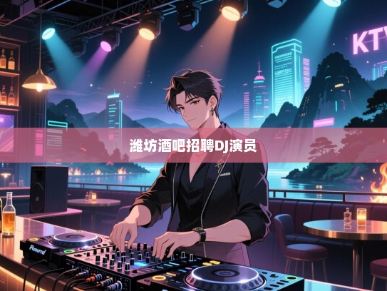 潍坊高薪诚聘,酒吧DJ、演员——寻找热爱音乐的您,一起点燃舞台上的艺术之魂! 潍坊高薪诚聘,酒吧DJ、演员——寻找热爱音乐的您,一起点燃舞台上的艺术之魂!