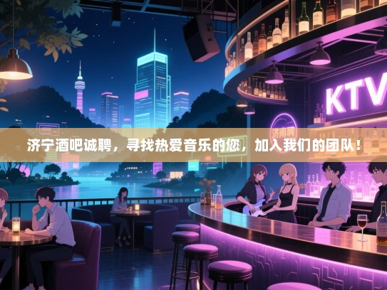 济宁酒吧诚聘,寻找热爱音乐的您,加入我们的团队! 济宁酒吧诚聘,寻找热爱音乐的您,加入我们的团队!