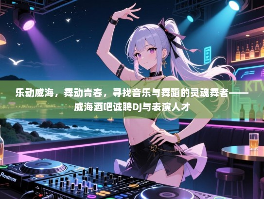 乐动威海,舞动青春,寻找音乐与舞蹈的灵魂舞者——威海酒吧诚聘DJ与表演人才 乐动威海,舞动青春,寻找音乐与舞蹈的灵魂舞者——威海酒吧诚聘DJ与表演人才