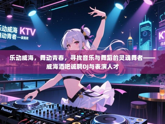 乐动威海,舞动青春,寻找音乐与舞蹈的灵魂舞者——威海酒吧诚聘DJ与表演人才 乐动威海,舞动青春,寻找音乐与舞蹈的灵魂舞者——威海酒吧诚聘DJ与表演人才
