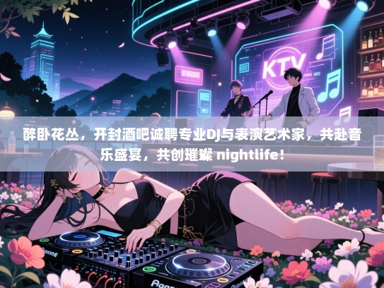 醉卧花丛,开封酒吧诚聘专业DJ与表演艺术家,共赴音乐盛宴,共创璀璨 nightlife! 醉卧花丛,开封酒吧诚聘专业DJ与表演艺术家,共赴音乐盛宴,共创璀璨 nightlife!