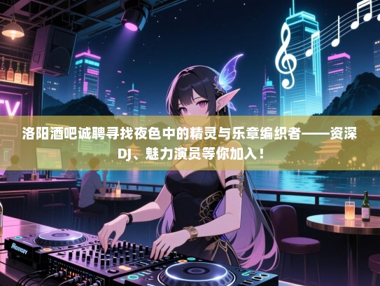 洛阳酒吧诚聘寻找夜色中的精灵与乐章编织者——资深DJ、魅力演员等你加入! 洛阳酒吧诚聘寻找夜色中的精灵与乐章编织者——资深DJ、魅力演员等你加入!