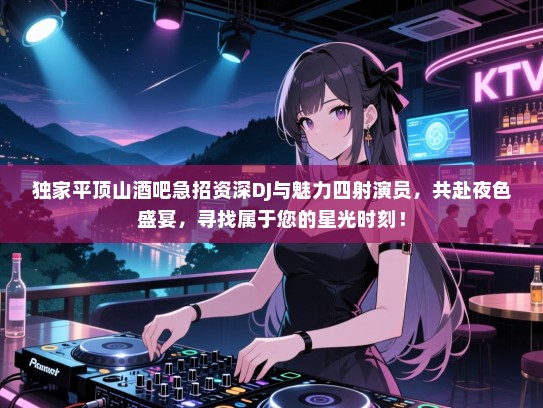独家平顶山酒吧急招资深DJ与魅力四射演员，共赴夜色盛宴，寻找属于您的星光时刻！