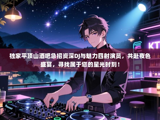 独家平顶山酒吧急招资深DJ与魅力四射演员，共赴夜色盛宴，寻找属于您的星光时刻！