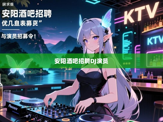 安阳酒吧招聘,寻求音乐与表演的精灵——DJ与演员招募令! 安阳酒吧招聘,寻求音乐与表演的精灵——DJ与演员招募令!
