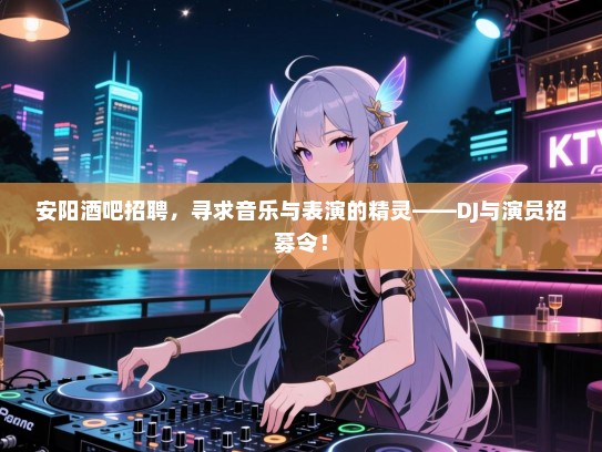安阳酒吧招聘,寻求音乐与表演的精灵——DJ与演员招募令! 安阳酒吧招聘,寻求音乐与表演的精灵——DJ与演员招募令!