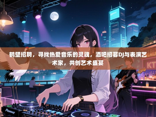 鹤壁招聘,寻找热爱音乐的灵魂,酒吧招募DJ与表演艺术家,共创艺术盛宴 鹤壁招聘,寻找热爱音乐的灵魂,酒吧招募DJ与表演艺术家,共创艺术盛宴