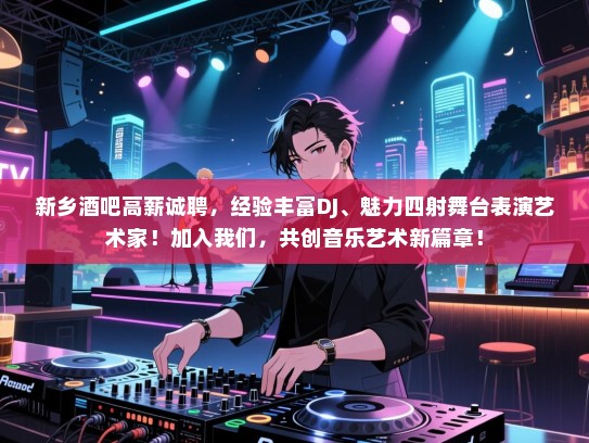 新乡酒吧高薪诚聘，经验丰富DJ、魅力四射舞台表演艺术家！加入我们，共创音乐艺术新篇章！