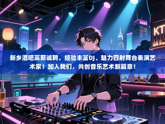 新乡酒吧高薪诚聘，经验丰富DJ、魅力四射舞台表演艺术家！加入我们，共创音乐艺术新篇章！
