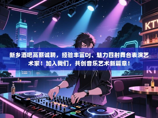 新乡酒吧高薪诚聘，经验丰富DJ、魅力四射舞台表演艺术家！加入我们，共创音乐艺术新篇章！