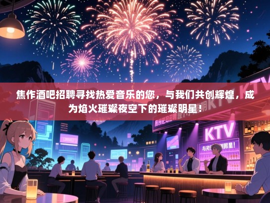 焦作酒吧招聘寻找热爱音乐的您,与我们共创辉煌,成为焰火璀璨夜空下的璀璨明星! 焦作酒吧招聘寻找热爱音乐的您,与我们共创辉煌,成为焰火璀璨夜空下的璀璨明星!