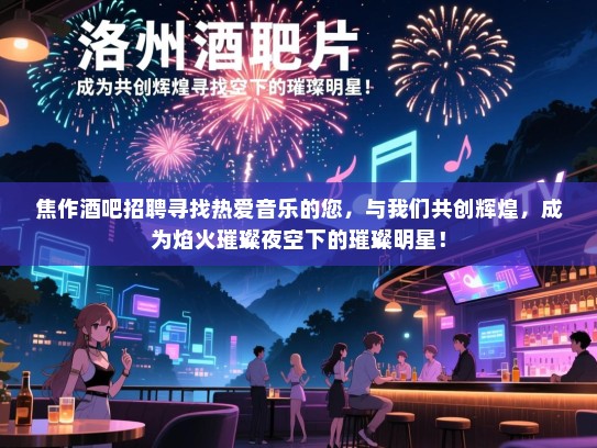 焦作酒吧招聘寻找热爱音乐的您,与我们共创辉煌,成为焰火璀璨夜空下的璀璨明星! 焦作酒吧招聘寻找热爱音乐的您,与我们共创辉煌,成为焰火璀璨夜空下的璀璨明星!