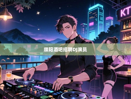 濮阳招聘,寻求热爱音乐的您,一起点燃夜生活的激情——酒吧诚邀DJ与演员共舞! 濮阳招聘,寻求热爱音乐的您,一起点燃夜生活的激情——酒吧诚邀DJ与演员共舞!