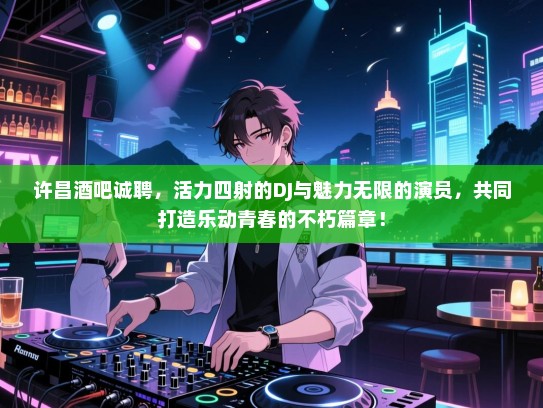 许昌酒吧诚聘,活力四射的DJ与魅力无限的演员,共同打造乐动青春的不朽篇章! 许昌酒吧诚聘,活力四射的DJ与魅力无限的演员,共同打造乐动青春的不朽篇章!