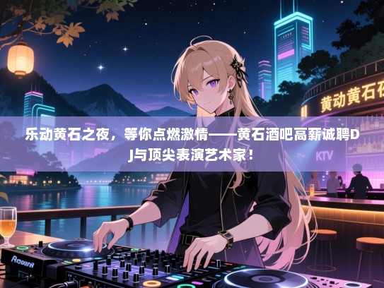 乐动黄石之夜,等你点燃激情——黄石酒吧高薪诚聘DJ与顶尖表演艺术家! 乐动黄石之夜,等你点燃激情——黄石酒吧高薪诚聘DJ与顶尖表演艺术家!