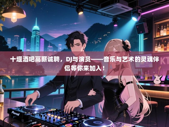 十堰酒吧高薪诚聘,DJ与演员——音乐与艺术的灵魂伴侣等你来加入! 十堰酒吧高薪诚聘,DJ与演员——音乐与艺术的灵魂伴侣等你来加入!