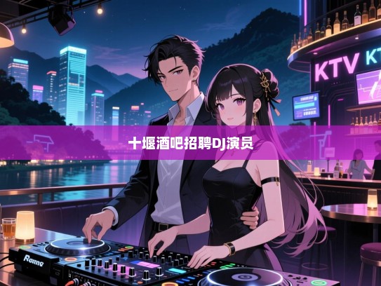 十堰酒吧高薪诚聘,DJ与演员——音乐与艺术的灵魂伴侣等你来加入! 十堰酒吧高薪诚聘,DJ与演员——音乐与艺术的灵魂伴侣等你来加入!
