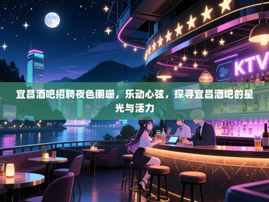 宜昌酒吧招聘夜色阑珊,乐动心弦,探寻宜昌酒吧的星光与活力 宜昌酒吧招聘夜色阑珊,乐动心弦,探寻宜昌酒吧的星光与活力