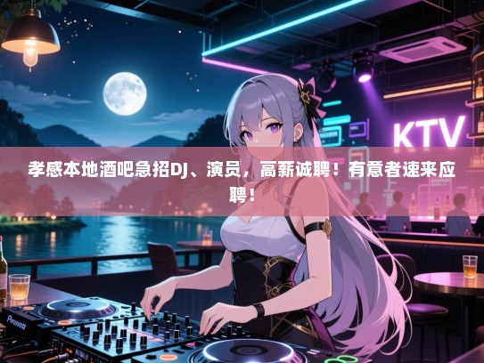孝感本地酒吧急招DJ、演员,高薪诚聘!有意者速来应聘! 孝感本地酒吧急招DJ、演员,高薪诚聘!有意者速来应聘!
