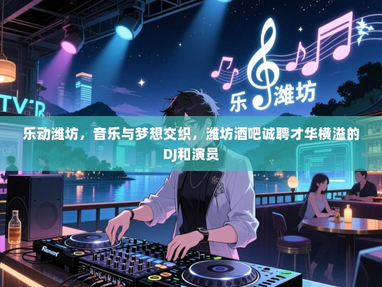 乐动潍坊,音乐与梦想交织,潍坊酒吧诚聘才华横溢的DJ和演员 乐动潍坊,音乐与梦想交织,潍坊酒吧诚聘才华横溢的DJ和演员