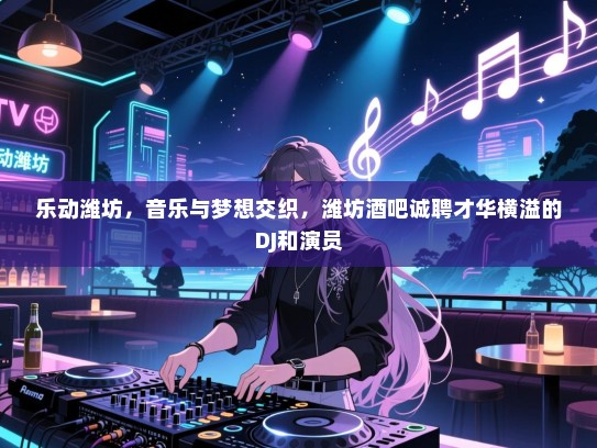 乐动潍坊,音乐与梦想交织,潍坊酒吧诚聘才华横溢的DJ和演员 乐动潍坊,音乐与梦想交织,潍坊酒吧诚聘才华横溢的DJ和演员