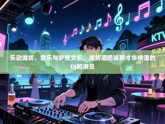 乐动潍坊,音乐与梦想交织,潍坊酒吧诚聘才华横溢的DJ和演员 乐动潍坊,音乐与梦想交织,潍坊酒吧诚聘才华横溢的DJ和演员