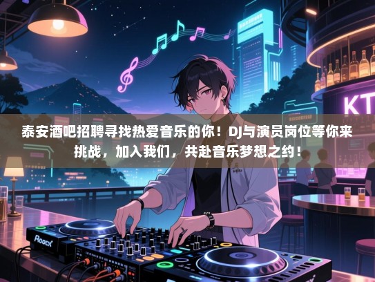 泰安酒吧招聘寻找热爱音乐的你!DJ与演员岗位等你来挑战,加入我们,共赴音乐梦想之约! 泰安酒吧招聘寻找热爱音乐的你!DJ与演员岗位等你来挑战,加入我们,共赴音乐梦想之约!