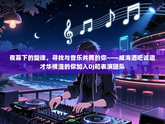 夜幕下的旋律,寻找与音乐共舞的你——威海酒吧诚邀才华横溢的你加入DJ和表演团队 夜幕下的旋律,寻找与音乐共舞的你——威海酒吧诚邀才华横溢的你加入DJ和表演团队