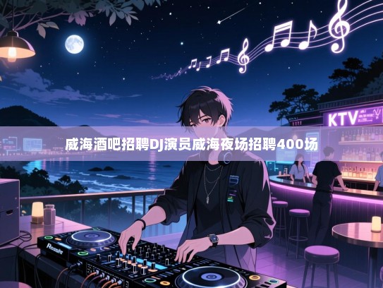 夜幕下的旋律,寻找与音乐共舞的你——威海酒吧诚邀才华横溢的你加入DJ和表演团队 夜幕下的旋律,寻找与音乐共舞的你——威海酒吧诚邀才华横溢的你加入DJ和表演团队