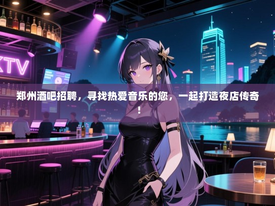 郑州酒吧招聘,寻找热爱音乐的您,一起打造夜店传奇! 郑州酒吧招聘,寻找热爱音乐的您,一起打造夜店传奇!