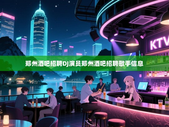 郑州酒吧招聘,寻找热爱音乐的您,一起打造夜店传奇! 郑州酒吧招聘,寻找热爱音乐的您,一起打造夜店传奇!