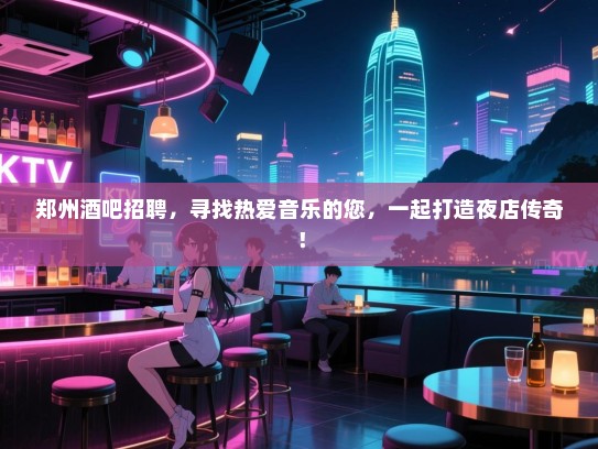 郑州酒吧招聘,寻找热爱音乐的您,一起打造夜店传奇! 郑州酒吧招聘,寻找热爱音乐的您,一起打造夜店传奇!