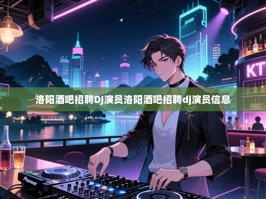 洛阳酒吧高薪诚聘DJ和演员,打造璀璨 nightlife! 洛阳酒吧高薪诚聘DJ和演员,打造璀璨 nightlife!
