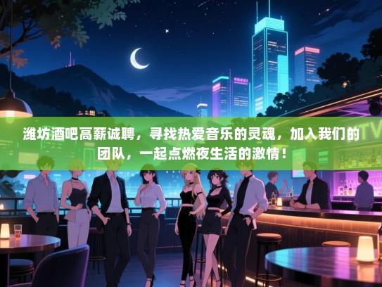 潍坊酒吧高薪诚聘,寻找热爱音乐的灵魂,加入我们的团队,一起点燃夜生活的激情! 潍坊酒吧高薪诚聘,寻找热爱音乐的灵魂,加入我们的团队,一起点燃夜生活的激情!