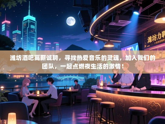 潍坊酒吧高薪诚聘,寻找热爱音乐的灵魂,加入我们的团队,一起点燃夜生活的激情! 潍坊酒吧高薪诚聘,寻找热爱音乐的灵魂,加入我们的团队,一起点燃夜生活的激情!