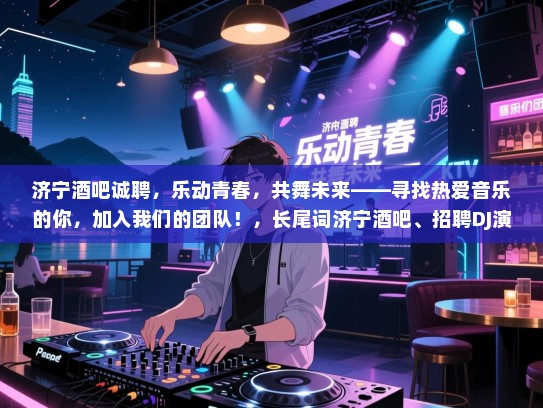 济宁酒吧诚聘，乐动青春，共舞未来——寻找热爱音乐的你，加入我们的团队！，长尾词济宁酒吧、招聘DJ演员、乐动青春、共舞未来、音乐爱好者、团队建设、娱乐行业、工作机会、兼职全职、音乐表演、现场演出