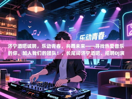 济宁酒吧诚聘，乐动青春，共舞未来——寻找热爱音乐的你，加入我们的团队！，长尾词济宁酒吧、招聘DJ演员、乐动青春、共舞未来、音乐爱好者、团队建设、娱乐行业、工作机会、兼职全职、音乐表演、现场演出
