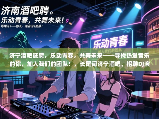 济宁酒吧诚聘，乐动青春，共舞未来——寻找热爱音乐的你，加入我们的团队！，长尾词济宁酒吧、招聘DJ演员、乐动青春、共舞未来、音乐爱好者、团队建设、娱乐行业、工作机会、兼职全职、音乐表演、现场演出