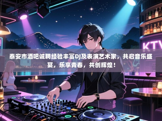 泰安市酒吧诚聘经验丰富DJ及表演艺术家，共启音乐盛宴，乐享青春，共创辉煌！