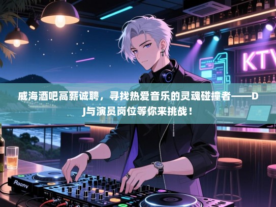 威海酒吧高薪诚聘,寻找热爱音乐的灵魂碰撞者——DJ与演员岗位等你来挑战! 威海酒吧高薪诚聘,寻找热爱音乐的灵魂碰撞者——DJ与演员岗位等你来挑战!