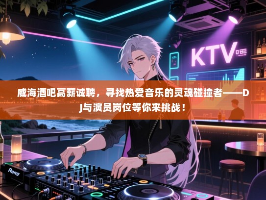 威海酒吧高薪诚聘,寻找热爱音乐的灵魂碰撞者——DJ与演员岗位等你来挑战! 威海酒吧高薪诚聘,寻找热爱音乐的灵魂碰撞者——DJ与演员岗位等你来挑战!