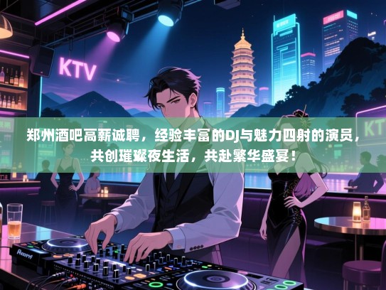 郑州酒吧高薪诚聘,经验丰富的DJ与魅力四射的演员,共创璀璨夜生活,共赴繁华盛宴! 郑州酒吧高薪诚聘,经验丰富的DJ与魅力四射的演员,共创璀璨夜生活,共赴繁华盛宴!