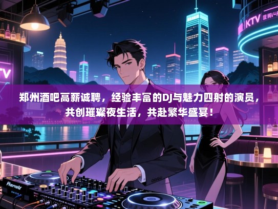 郑州酒吧高薪诚聘,经验丰富的DJ与魅力四射的演员,共创璀璨夜生活,共赴繁华盛宴! 郑州酒吧高薪诚聘,经验丰富的DJ与魅力四射的演员,共创璀璨夜生活,共赴繁华盛宴!