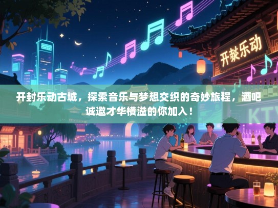 开封乐动古城,探索音乐与梦想交织的奇妙旅程,酒吧诚邀才华横溢的你加入! 开封乐动古城,探索音乐与梦想交织的奇妙旅程,酒吧诚邀才华横溢的你加入!