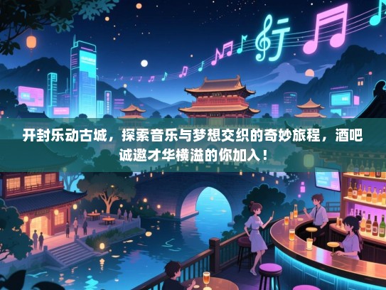 开封乐动古城,探索音乐与梦想交织的奇妙旅程,酒吧诚邀才华横溢的你加入! 开封乐动古城,探索音乐与梦想交织的奇妙旅程,酒吧诚邀才华横溢的你加入!