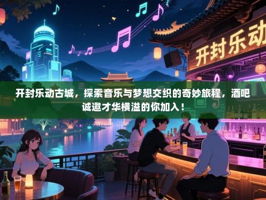 开封乐动古城,探索音乐与梦想交织的奇妙旅程,酒吧诚邀才华横溢的你加入! 开封乐动古城,探索音乐与梦想交织的奇妙旅程,酒吧诚邀才华横溢的你加入!